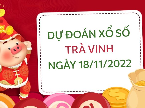 Dự đoán kết quả xổ số Trà Vinh ngày 18/11/2022 thứ 6 hôm nay