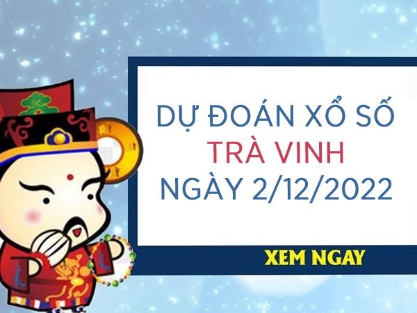 Dự đoán kết quả xổ số Trà Vinh ngày 2/12/2022 thứ 6 hôm nay