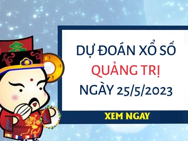 Dự đoán xổ số Quảng Trị ngày 25/5/2023 thứ 5 hôm nay