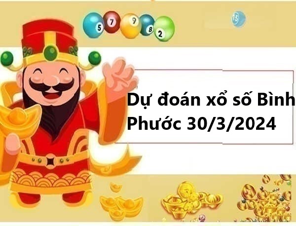 Dự đoán xổ số Bình Phước 30/3/2024