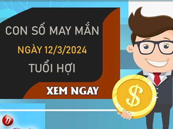 Con số may mắn tuổi Hợi 12/3/2024 đánh là hái lộc? 