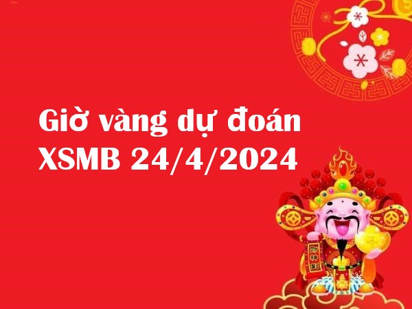 Giờ vàng dự đoán KQXSMB 24/4/2024