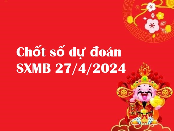 chốt số dự đoán SXMB 27/4/2024