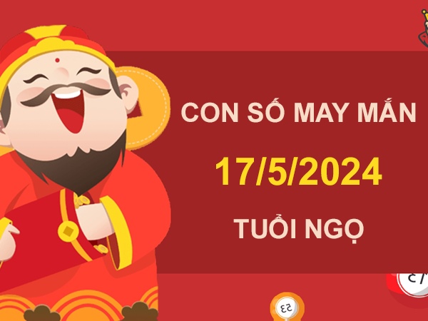 Con số may mắn tuổi Ngọ 17/5/2024 đường quan lộc rộng mở