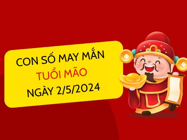 Con số may mắn tuổi Mão hôm nay ngày 2/5/2024